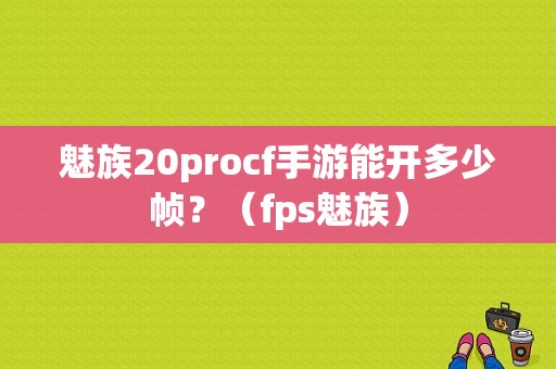 魅族20procf手游能开多少帧？（fps魅族）-图1