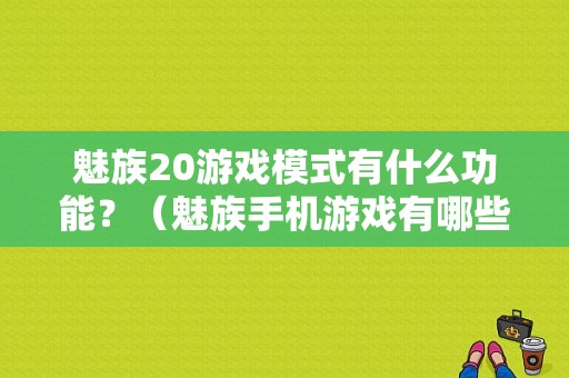 魅族20游戏模式有什么功能？（魅族手机游戏有哪些）-图1