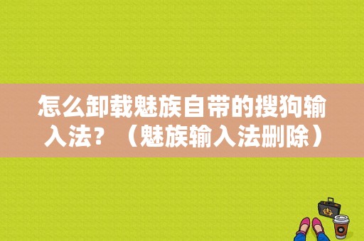 怎么卸载魅族自带的搜狗输入法？（魅族输入法删除）-图1