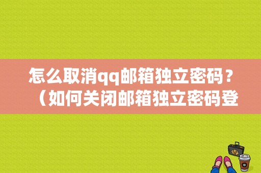 怎么取消qq邮箱独立密码？（如何关闭邮箱独立密码登录密码错误）-图1