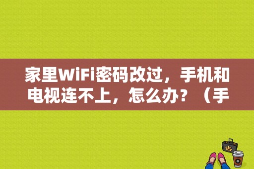 家里WiFi密码改过，手机和电视连不上，怎么办？（手机连电视怎么连不上wifi密码错误）-图1