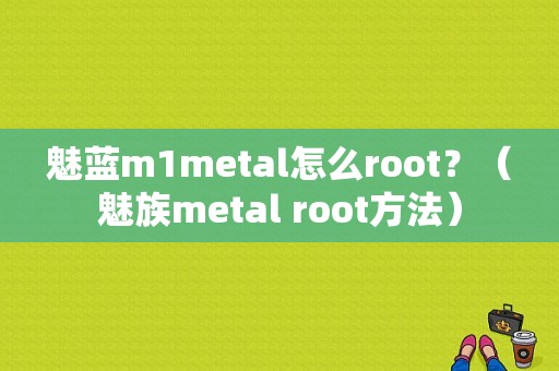 魅蓝m1metal怎么root？（魅族metal root方法）