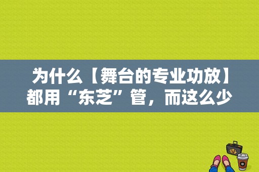 为什么【舞台的专业功放】都用“东芝”管，而这么少用“三肯”管呢？（魅族3拆机）