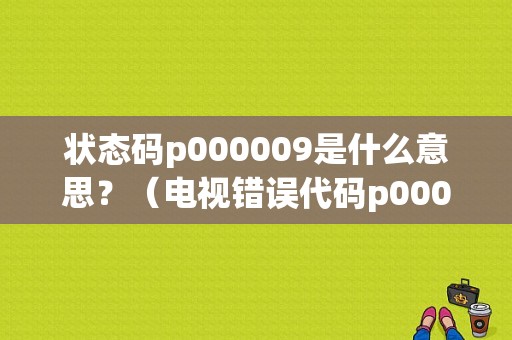 状态码p000009是什么意思？（电视错误代码p000009）-图1