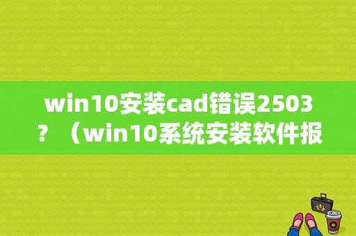 win10安装cad错误2503？（win10系统安装软件报2503错误）-图1