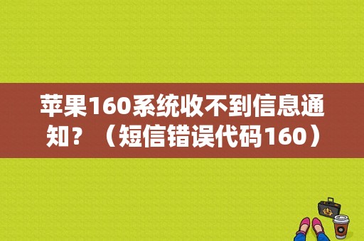 苹果160系统收不到信息通知？（短信错误代码160）-图1