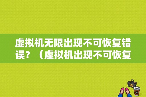 虚拟机无限出现不可恢复错误？（虚拟机出现不可恢复错误）-图1