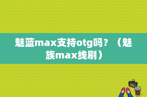 魅蓝max支持otg吗？（魅族max线刷）-图1