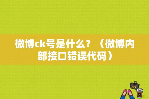 微博ck号是什么？（微博内部接口错误代码）-图1