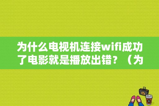 为什么电视机连接wifi成功了电影就是播放出错？（为什么dlna播放错误）-图1