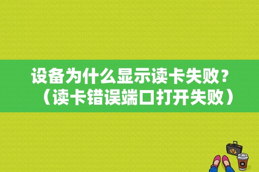 设备为什么显示读卡失败？（读卡错误端口打开失败）-图1