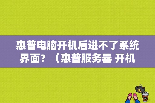 惠普电脑开机后进不了系统界面？（惠普服务器 开机没显示错误）