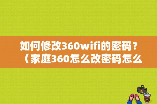 如何修改360wifi的密码？（家庭360怎么改密码怎么改密码错误）-图1