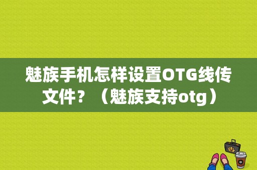 魅族手机怎样设置OTG线传文件？（魅族支持otg）-图1