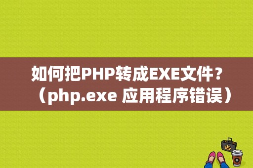 如何把PHP转成EXE文件？（php.exe 应用程序错误）-图1