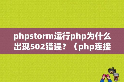 phpstorm运行php为什么出现502错误？（php连接数据库致命错误）-图1