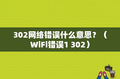 302网络错误什么意思？（WiFi错误1 302）-图1