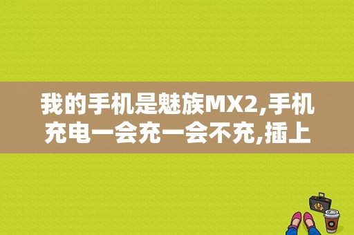 我的手机是魅族MX2,手机充电一会充一会不充,插上就闪一下继续黑屏接着继续闪？（魅族mx2充电器拆解）-图1