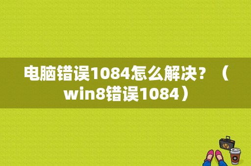 电脑错误1084怎么解决？（win8错误1084）-图1