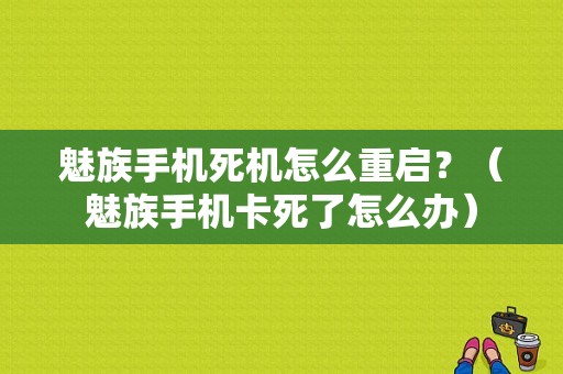 魅族手机死机怎么重启？（魅族手机卡死了怎么办）-图1