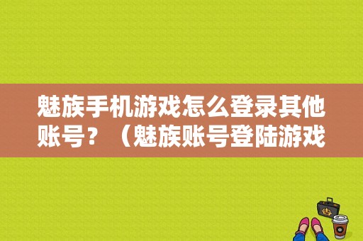 魅族手机游戏怎么登录其他账号？（魅族账号登陆游戏）-图1