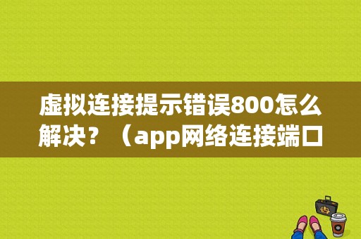 虚拟连接提示错误800怎么解决？（app网络连接端口错误）-图1