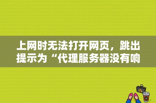 上网时无法打开网页，跳出提示为“代理服务器没有响应”是什么情况？（代理器服务错误的是）-图1