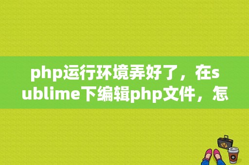 php运行环境弄好了，在sublime下编辑php文件，怎么在浏览器打开？（php浏览器里没有错误提示）-图1