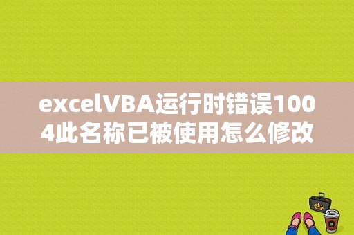 excelVBA运行时错误1004此名称已被使用怎么修改一下？（vba错误处理 通用）-图1