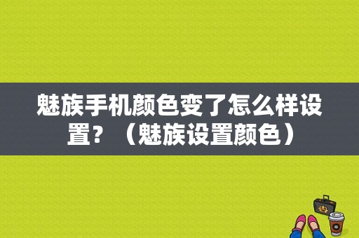 魅族手机颜色变了怎么样设置？（魅族设置颜色）-图1