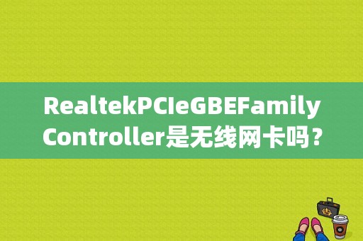 RealtekPCIeGBEFamilyController是无线网卡吗？（pxe-e51错误处理方法）