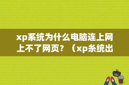 xp系统为什么电脑连上网上不了网页？（xp糸统出现网页错误是怎么回事）-图1