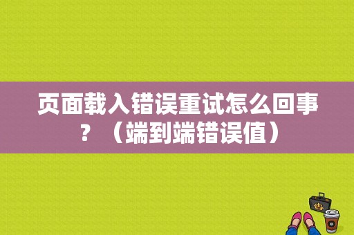 页面载入错误重试怎么回事？（端到端错误值）-图1