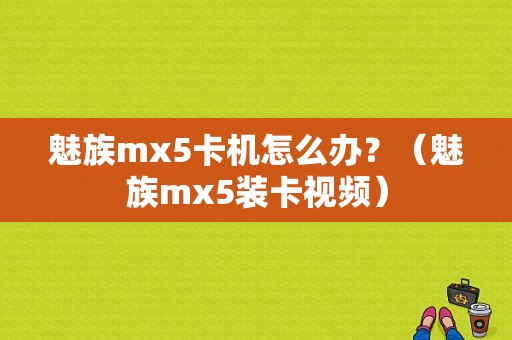 魅族mx5卡机怎么办？（魅族mx5装卡视频）-图1