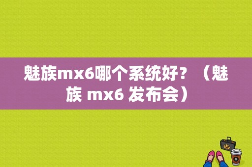 魅族mx6哪个系统好？（魅族 mx6 发布会）