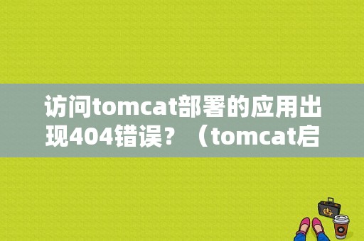 访问tomcat部署的应用出现404错误？（tomcat启动错误4）-图1