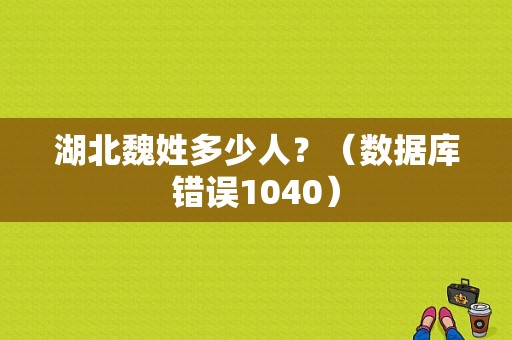 湖北魏姓多少人？（数据库错误1040）