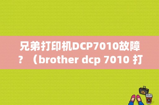 兄弟打印机DCP7010故障？（brother dcp 7010 打印错误）-图1