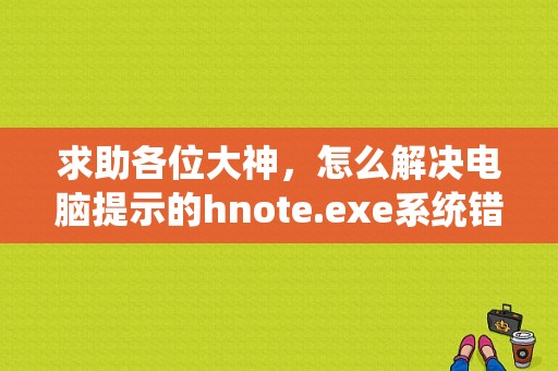 求助各位大神，怎么解决电脑提示的hnote.exe系统错误？（hnote.exe 系统错误）-图1