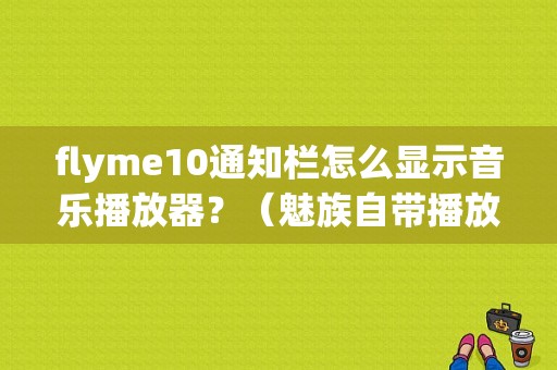 flyme10通知栏怎么显示音乐播放器？（魅族自带播放器）-图1