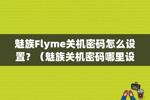 魅族Flyme关机密码怎么设置？（魅族关机密码哪里设置密码）-图1