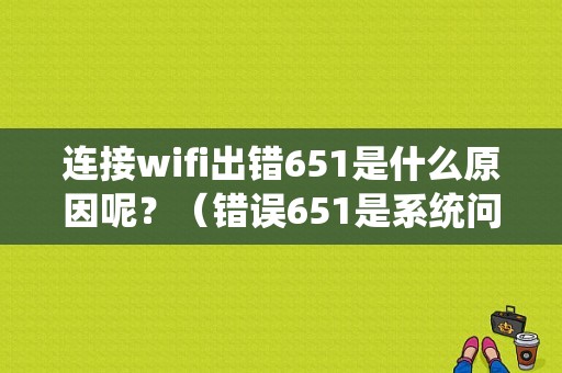 连接wifi出错651是什么原因呢？（错误651是系统问题吗）-图1