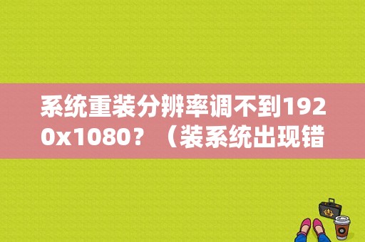 系统重装分辨率调不到1920x1080？（装系统出现错误1080）-图1