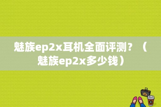 魅族ep2x耳机全面评测？（魅族ep2x多少钱）-图1