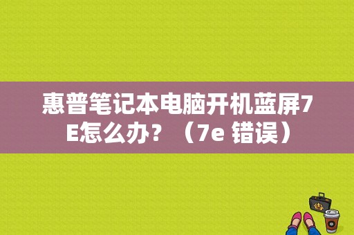 惠普笔记本电脑开机蓝屏7E怎么办？（7e 错误）-图1