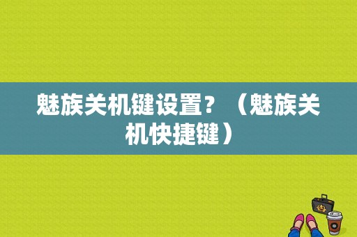 魅族关机键设置？（魅族关机快捷键）-图1