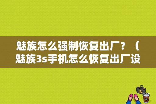 魅族怎么强制恢复出厂？（魅族3s手机怎么恢复出厂设置）-图1