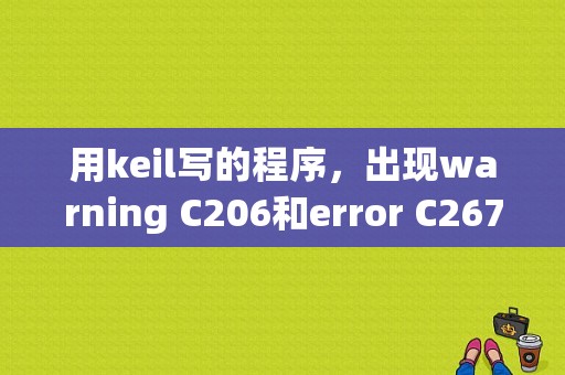 用keil写的程序，出现warning C206和error C267，怎么改？（keil 烧写错误解决）