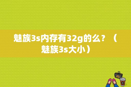 魅族3s内存有32g的么？（魅族3s大小）-图1