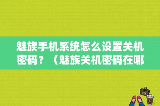 魅族手机系统怎么设置关机密码？（魅族关机密码在哪里设置）-图1